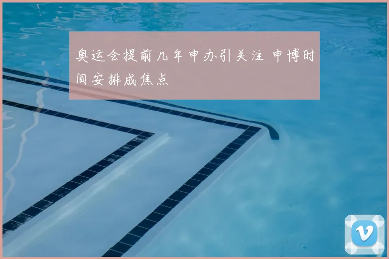 奥运会提前几年申办引关注 申博时间安排成焦点