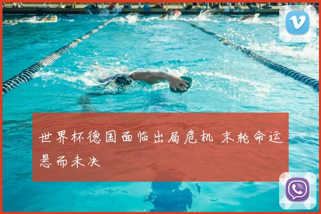 世界杯德国面临出局危机 末轮命运悬而未决