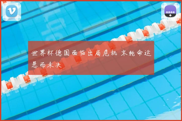 世界杯德国面临出局危机 末轮命运悬而未决