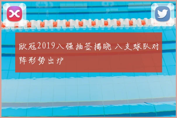 欧冠2019八强抽签揭晓 八支球队对阵形势出炉