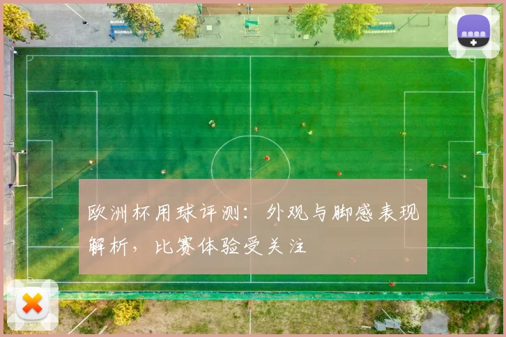 欧洲杯用球评测：外观与脚感表现解析，比赛体验受关注